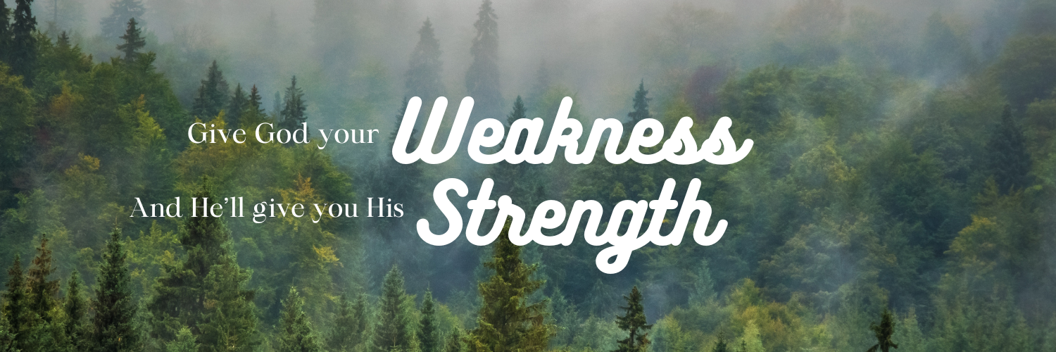 Forest with wording - Give God your weakness and He'll give you His strength.